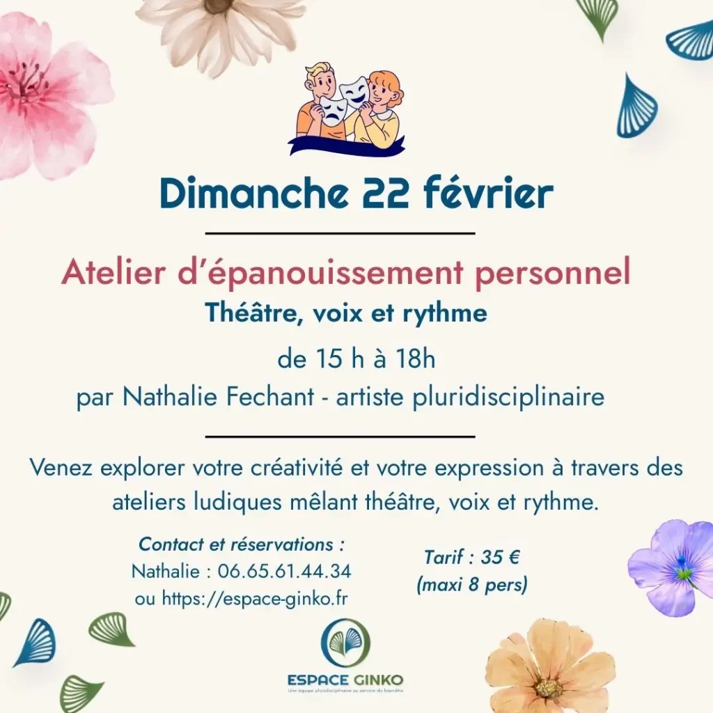 Atelier d’épanouissement personnel – Théâtre, voix et rythme – Espace Ginko Affiche de l’atelier d’épanouissement personnel « Théâtre, voix et rythme » animé par Nathalie Fechant à l’Espace Ginko, dimanche 22 février de 15h à 18h, atelier créatif en petit groupe.